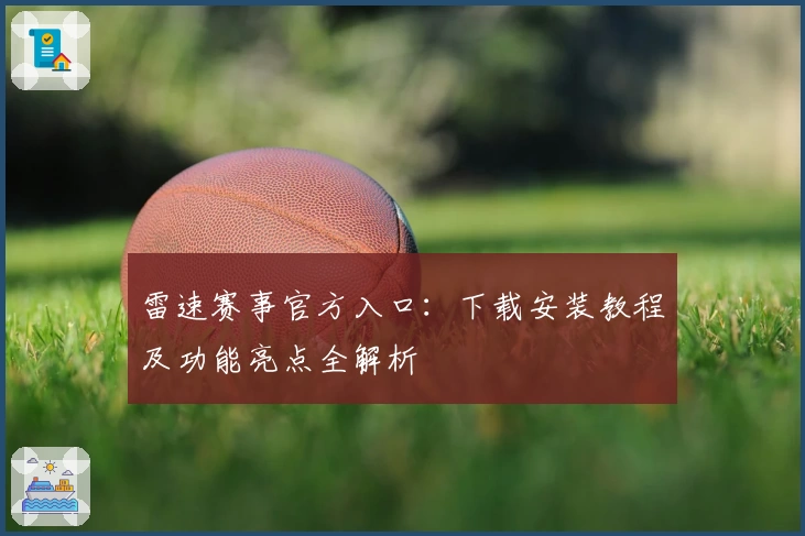 雷速赛事官方入口：下载安装教程及功能亮点全解析
