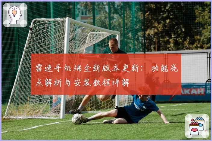 雷速手机端全新版本更新：功能亮点解析与安装教程详解
