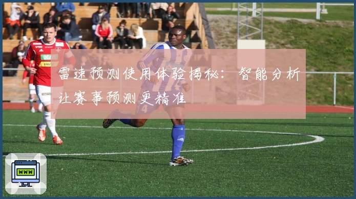 雷速预测使用体验揭秘：智能分析让赛事预测更精准
