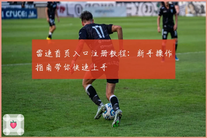 雷速首页入口注册教程：新手操作指南带你快速上手