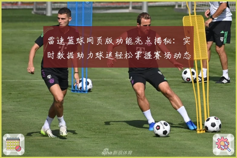 雷速篮球网页版功能亮点揭秘：实时数据助力球迷轻松掌握赛场动态