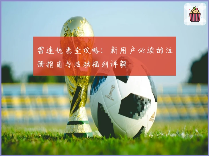 雷速优惠全攻略：新用户必读的注册指南与活动福利详解