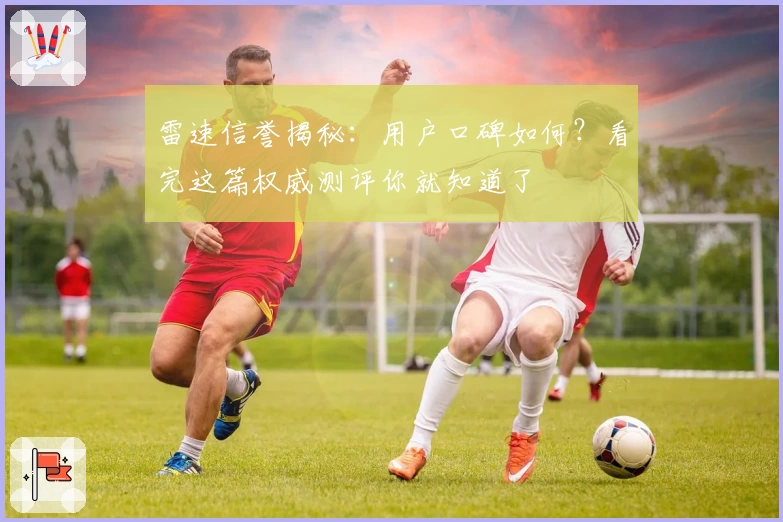 雷速信誉揭秘：用户口碑如何？看完这篇权威测评你就知道了