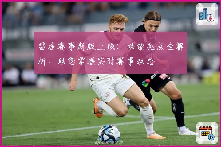 雷速赛事新版上线：功能亮点全解析，助您掌握实时赛事动态