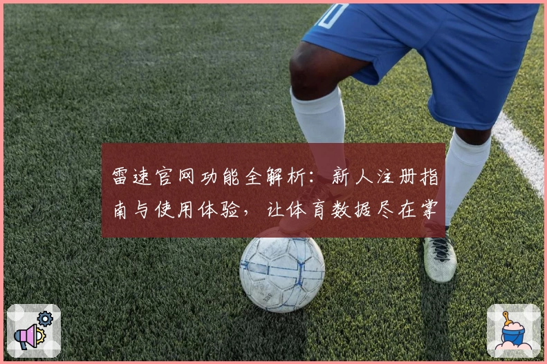 雷速官网功能全解析：新人注册指南与使用体验，让体育数据尽在掌握