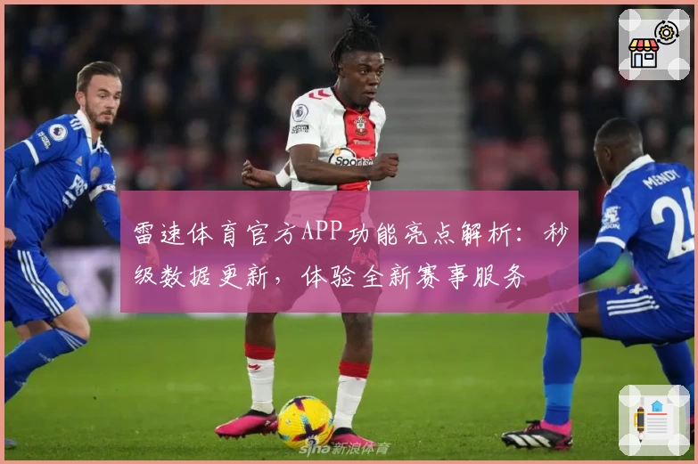 雷速体育官方APP功能亮点解析:秒级数据更新,体验全新赛事服务