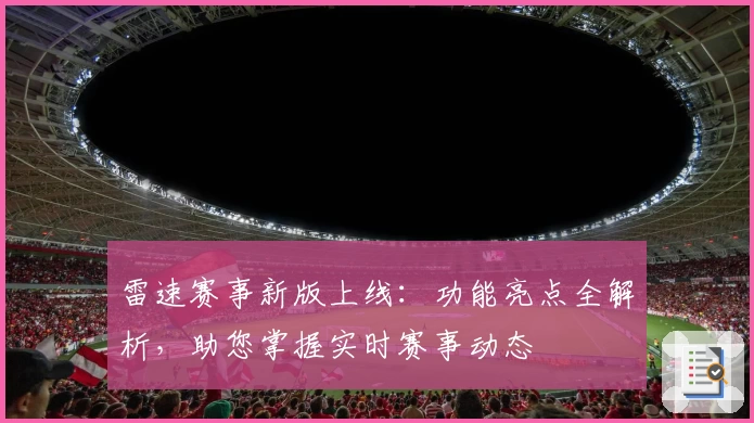 雷速赛事新版上线：功能亮点全解析，助您掌握实时赛事动态