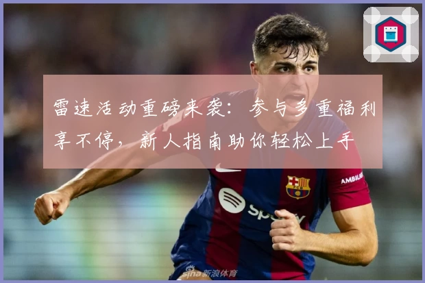 雷速活动重磅来袭：参与多重福利享不停，新人指南助你轻松上手