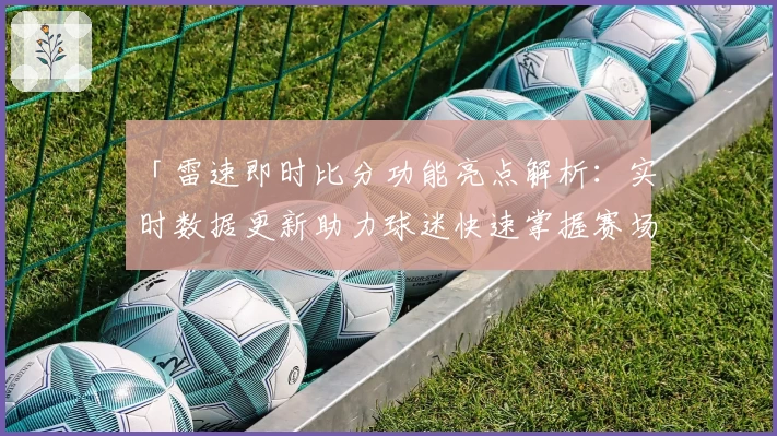 「雷速即时比分功能亮点解析：实时数据更新助力球迷快速掌握赛场动态」