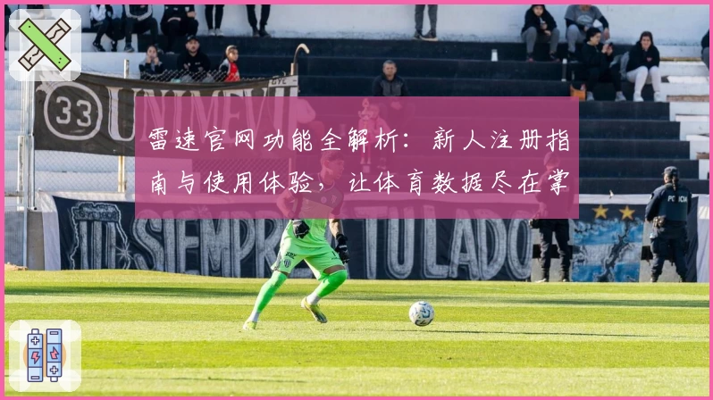 雷速官网功能全解析：新人注册指南与使用体验，让体育数据尽在掌握