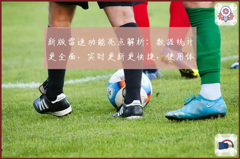 新版雷速功能亮点解析：数据统计更全面，实时更新更快捷，使用体验再次提升