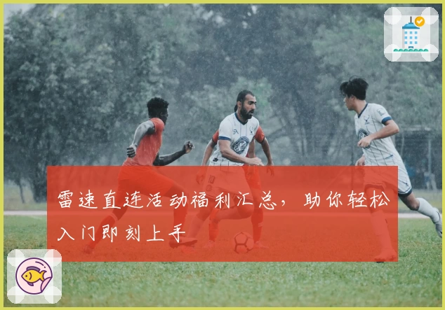 雷速直连活动福利汇总，助你轻松入门即刻上手