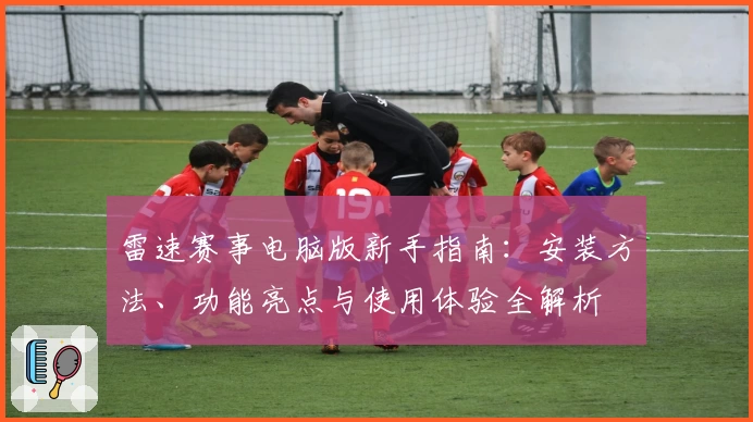 雷速赛事电脑版新手指南：安装方法、功能亮点与使用体验全解析