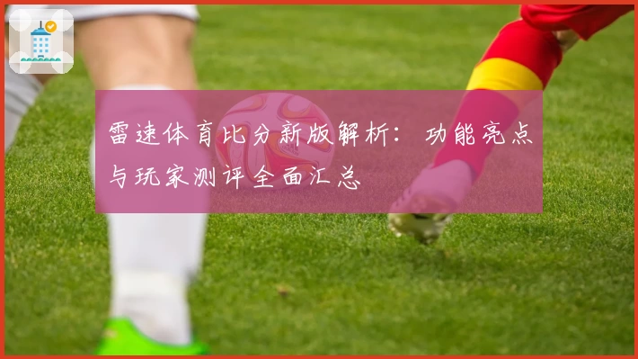 雷速体育比分新版解析：功能亮点与玩家测评全面汇总