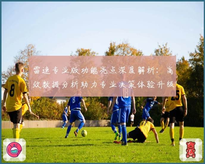雷速专业版功能亮点深度解析：高效数据分析助力专业决策体验升级