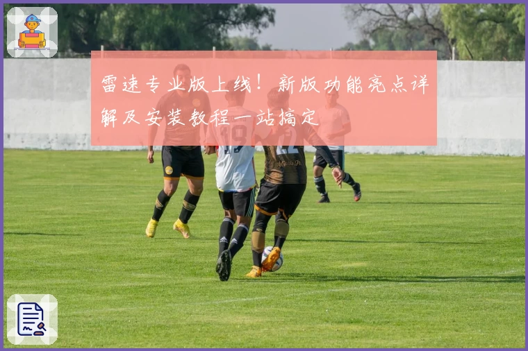 雷速专业版上线!新版功能亮点详解及安装教程一站搞定