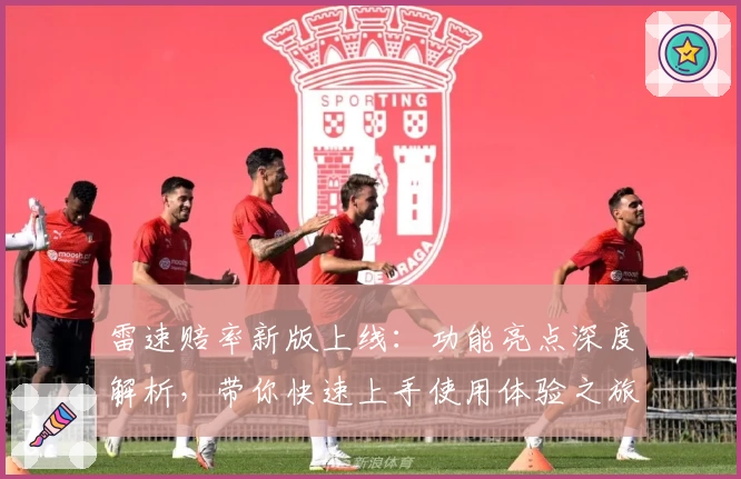 雷速赔率新版上线：功能亮点深度解析，带你快速上手使用体验之旅