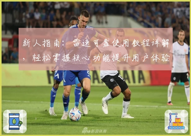 新人指南：雷速可靠使用教程详解，轻松掌握核心功能提升用户体验