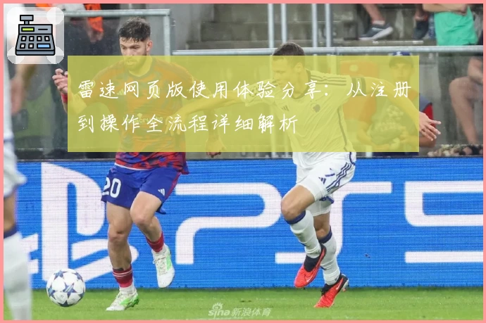 雷速网页版使用体验分享：从注册到操作全流程详细解析