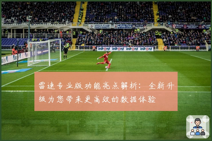雷速专业版功能亮点解析：全新升级为您带来更高效的数据体验