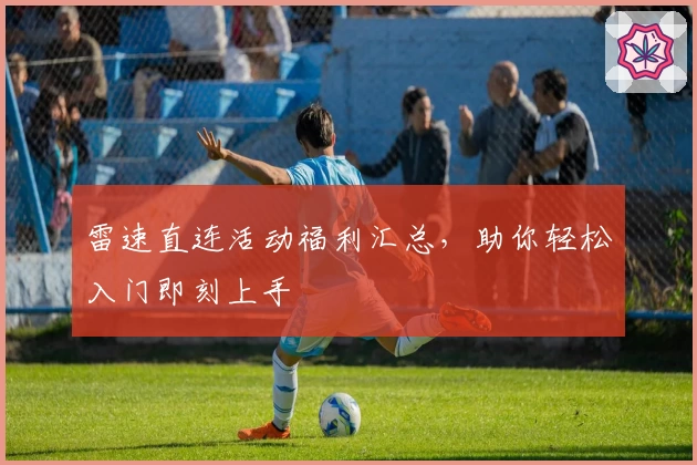 雷速直连活动福利汇总，助你轻松入门即刻上手