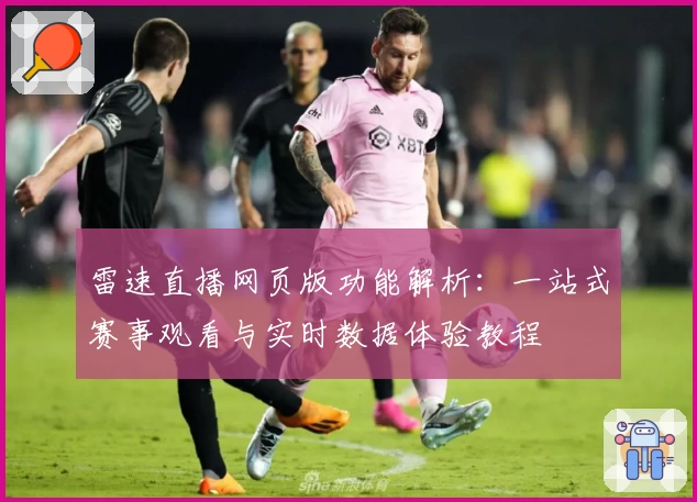 雷速直播网页版功能解析:一站式赛事观看与实时数据体验教程
