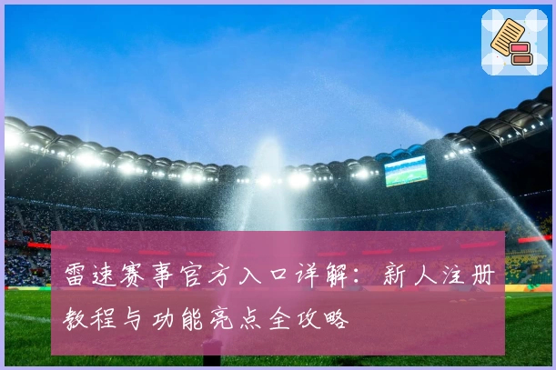 雷速赛事官方入口详解：新人注册教程与功能亮点全攻略