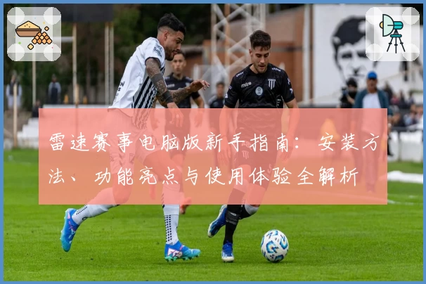 雷速赛事电脑版新手指南：安装方法、功能亮点与使用体验全解析