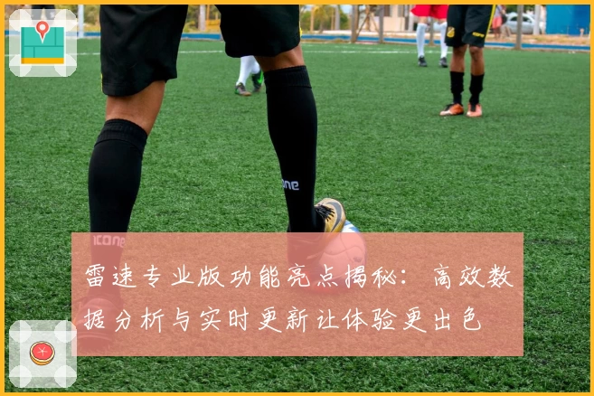 雷速专业版功能亮点揭秘：高效数据分析与实时更新让体验更出色