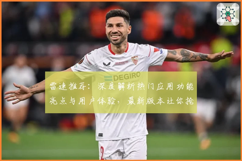 雷速推荐：深度解析热门应用功能亮点与用户体验，最新版本让你抢先了解