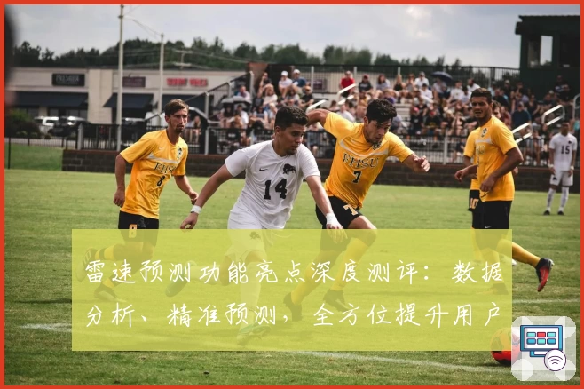 雷速预测功能亮点深度测评：数据分析、精准预测，全方位提升用户体验