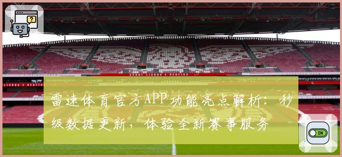 雷速体育官方APP功能亮点解析:秒级数据更新,体验全新赛事服务
