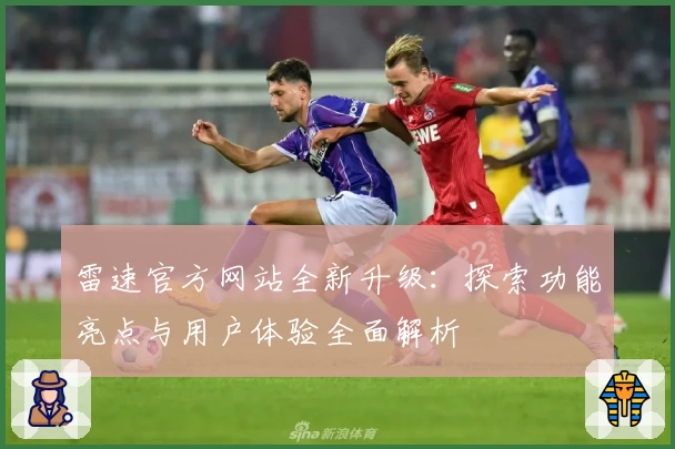 雷速官方网站全新升级：探索功能亮点与用户体验全面解析