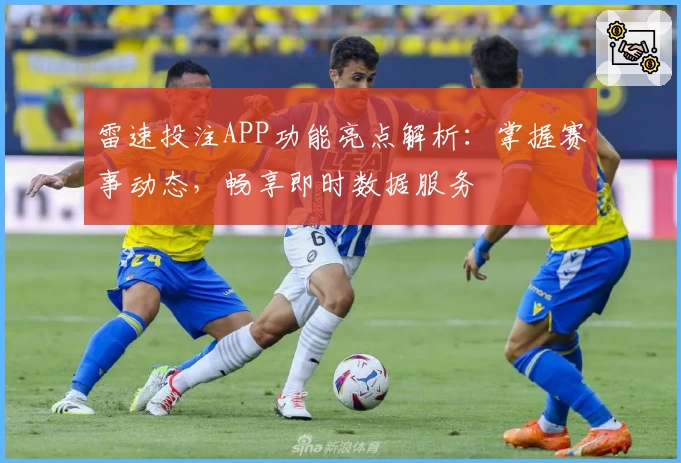 雷速投注APP功能亮点解析：掌握赛事动态，畅享即时数据服务