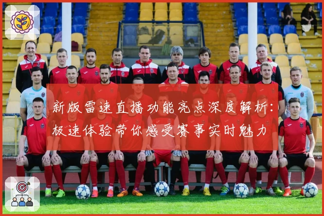 新版雷速直播功能亮点深度解析：极速体验带你感受赛事实时魅力