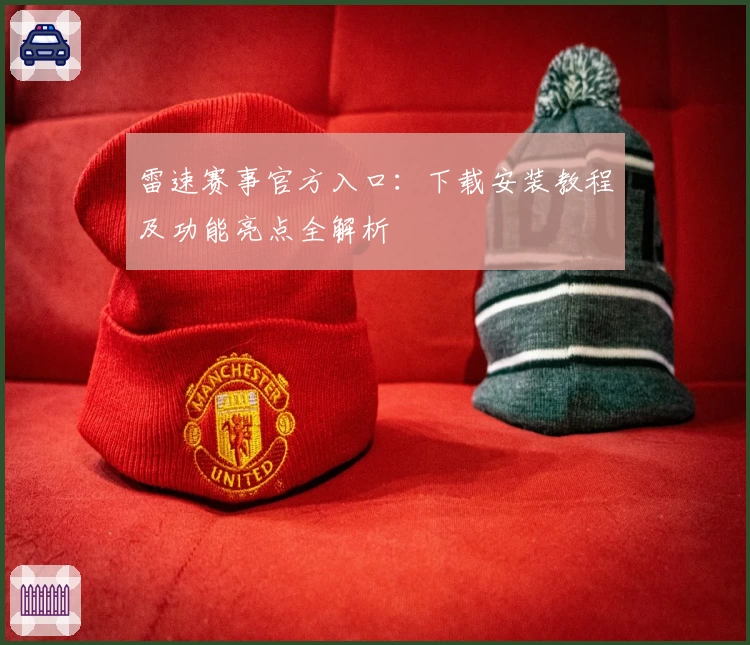 雷速赛事官方入口：下载安装教程及功能亮点全解析