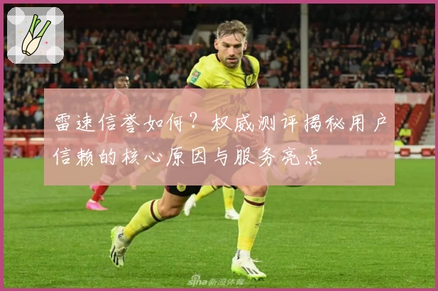 雷速信誉如何?权威测评揭秘用户信赖的核心原因与服务亮点