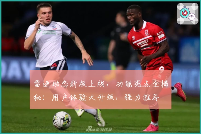 雷速动态新版上线，功能亮点全揭秘：用户体验大升级，强力推荐