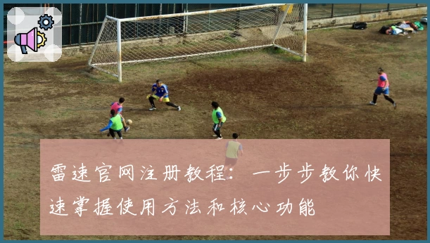 雷速官网注册教程：一步步教你快速掌握使用方法和核心功能