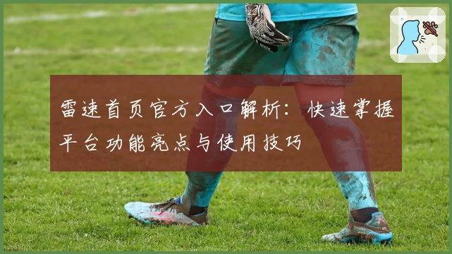 雷速首页官方入口解析：快速掌握平台功能亮点与使用技巧