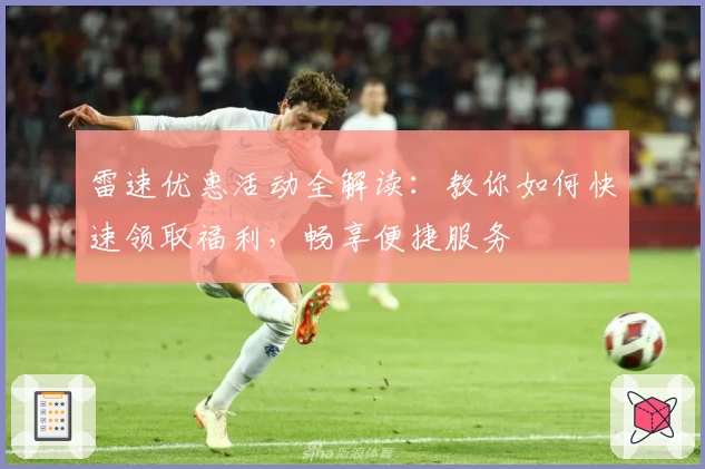 雷速优惠活动全解读：教你如何快速领取福利，畅享便捷服务