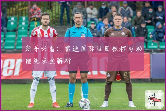 新手必看：雷速国际注册教程与功能亮点全解析