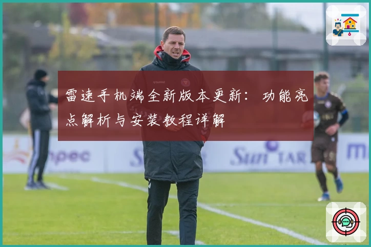 雷速手机端全新版本更新：功能亮点解析与安装教程详解