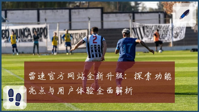 雷速官方网站全新升级:探索功能亮点与用户体验全面解析