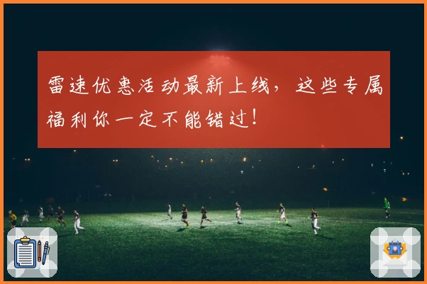 雷速优惠活动最新上线，这些专属福利你一定不能错过！