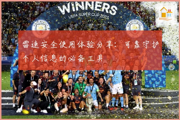 雷速安全使用体验分享：可靠守护个人信息的必备工具