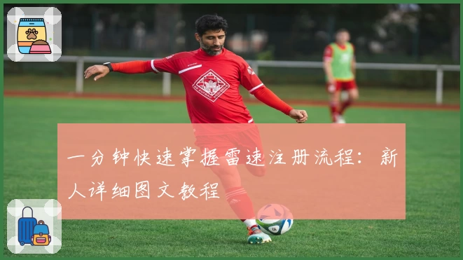 一分钟快速掌握雷速注册流程：新人详细图文教程