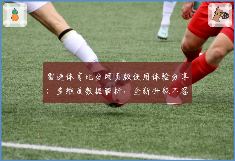 雷速体育比分网页版使用体验分享：多维度数据解析，全新升级不容错过