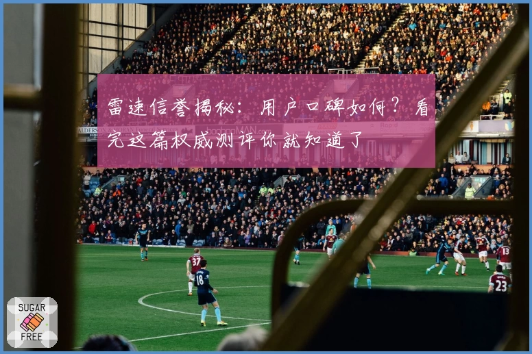 雷速信誉揭秘：用户口碑如何？看完这篇权威测评你就知道了