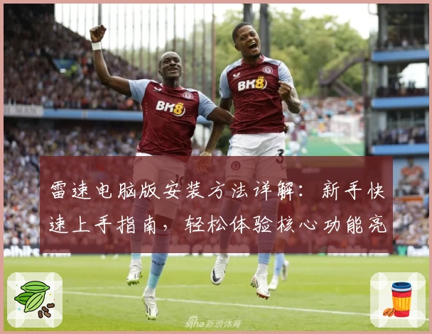 雷速电脑版安装方法详解：新手快速上手指南，轻松体验核心功能亮点